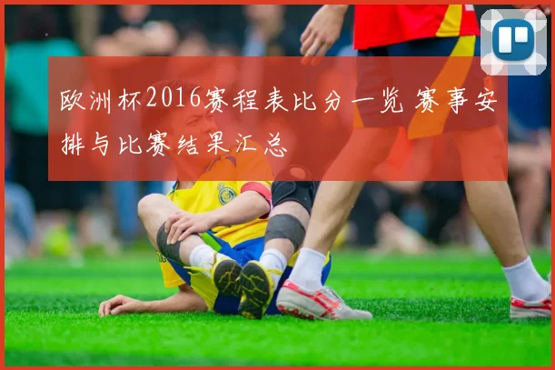 欧洲杯2016赛程表比分一览 赛事安排与比赛结果汇总