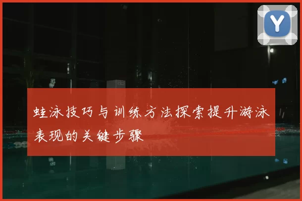 蛙泳技巧与训练方法探索提升游泳表现的关键步骤