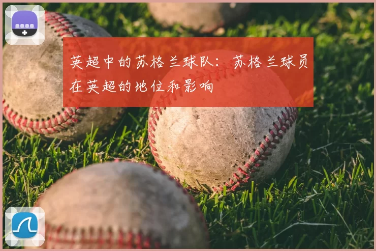 英超中的苏格兰球队:苏格兰球员在英超的地位和影响