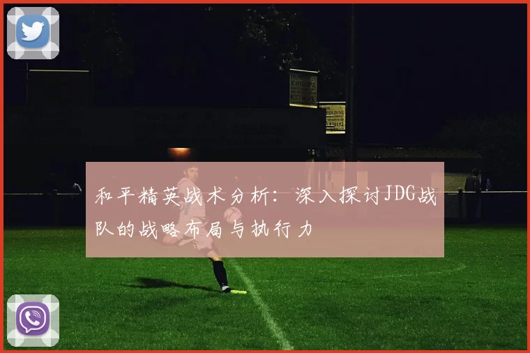 和平精英战术分析：深入探讨JDG战队的战略布局与执行力