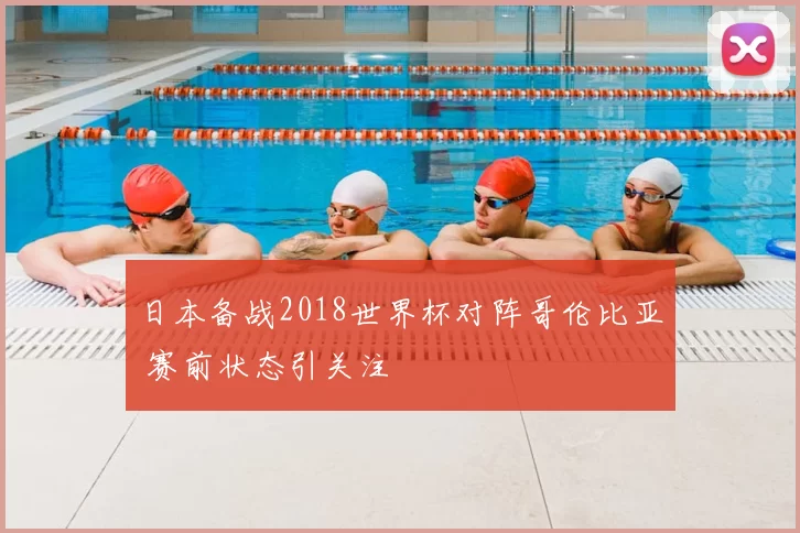 日本备战2018世界杯对阵哥伦比亚 赛前状态引关注