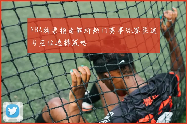 NBA购票指南解析热门赛事观赛渠道与座位选择策略