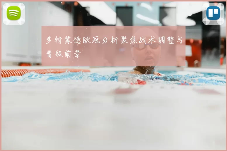 多特蒙德欧冠分析聚焦战术调整与晋级前景