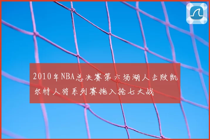 2010年NBA总决赛第六场湖人击败凯尔特人将系列赛拖入抢七大战