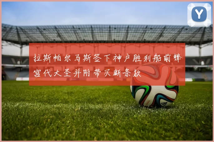拉斯帕尔马斯签下神户胜利船前锋宫代大圣并附带买断条款