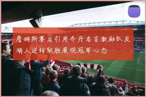 詹姆斯赛后引用乔丹名言激励队友湖人逆转取胜展现冠军心态