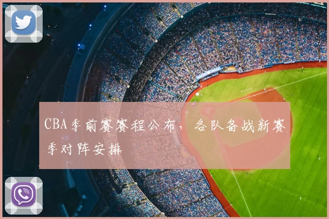 CBA季前赛赛程公布,各队备战新赛季对阵安排