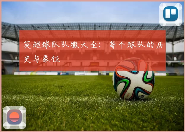 英超球队队徽大全：每个球队的历史与象征