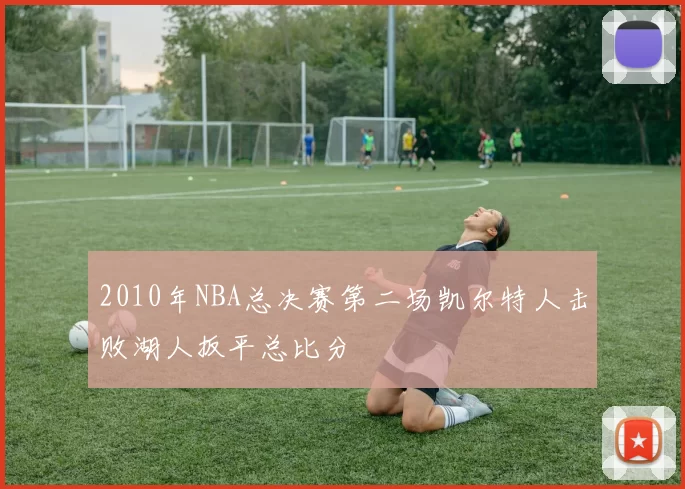 2010年NBA总决赛第二场凯尔特人击败湖人扳平总比分