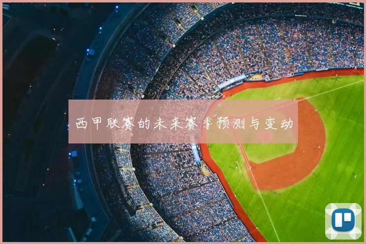 西甲联赛的未来赛季预测与变动
