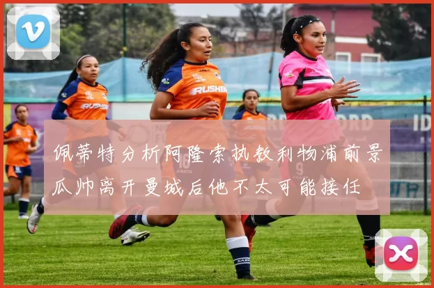 佩蒂特分析阿隆索执教利物浦前景瓜帅离开曼城后他不太可能接任