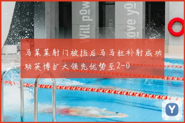 马莱莱射门被挡后马马杜补射成功助英博扩大领先优势至2-0