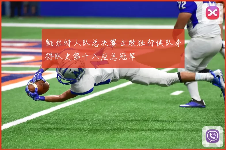 凯尔特人队总决赛击败独行侠队夺得队史第十八座总冠军