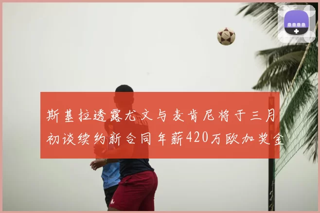 斯基拉透露尤文与麦肯尼将于三月初谈续约新合同年薪420万欧加奖金
