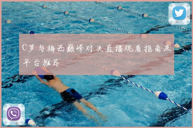 C罗与梅西巅峰对决直播观看指南及平台推荐