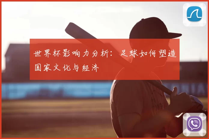 世界杯影响力分析:足球如何塑造国家文化与经济