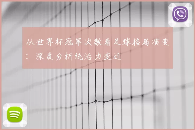 从世界杯冠军次数看足球格局演变:深度分析统治力变迁