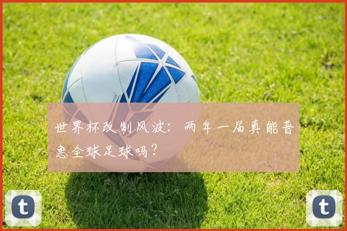 世界杯改制风波:两年一届真能普惠全球足球吗?