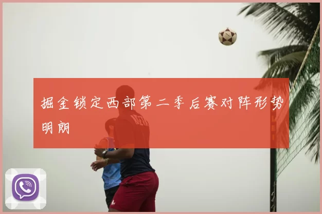 掘金锁定西部第二季后赛对阵形势明朗