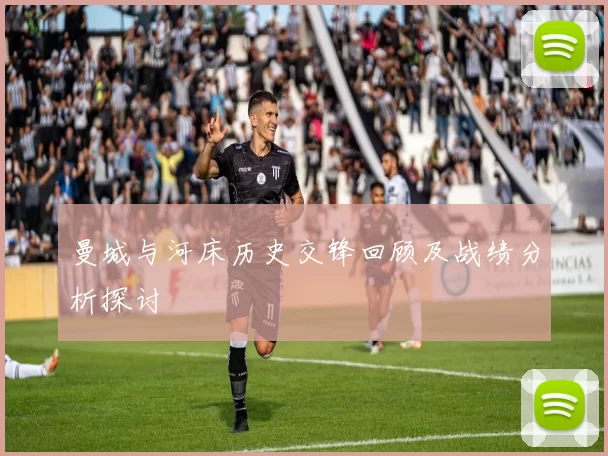 曼城与河床历史交锋回顾及战绩分析探讨