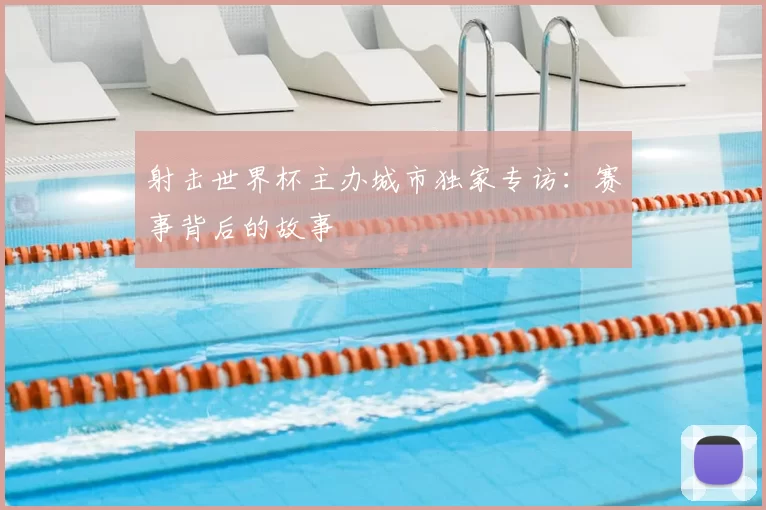 射击世界杯主办城市独家专访:赛事背后的故事