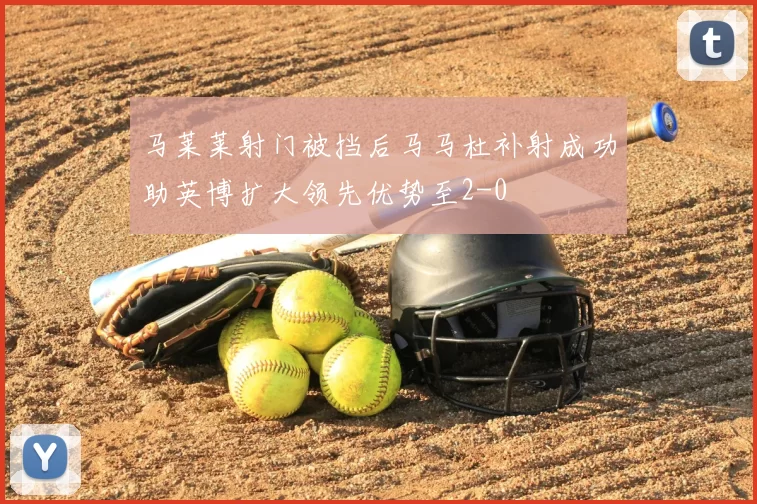 马莱莱射门被挡后马马杜补射成功助英博扩大领先优势至2-0