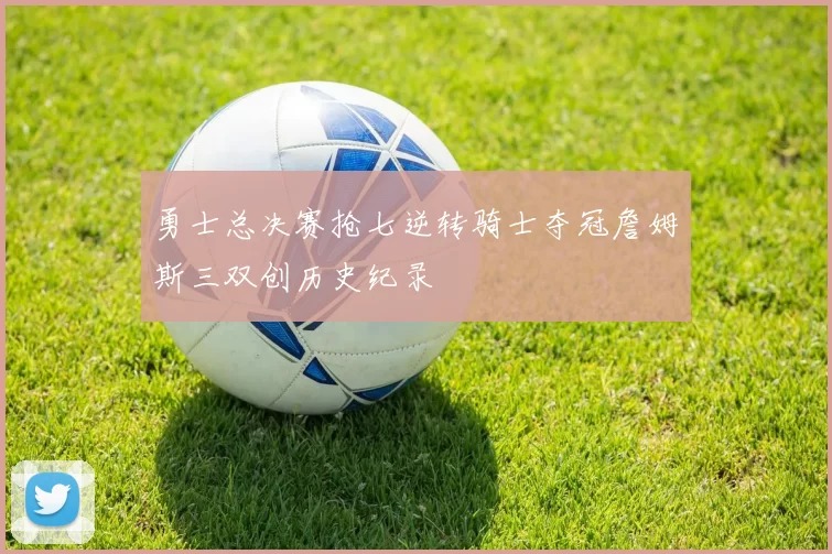 勇士总决赛抢七逆转骑士夺冠詹姆斯三双创历史纪录