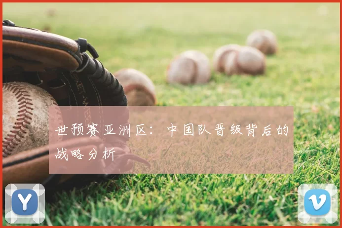 世预赛亚洲区：中国队晋级背后的战略分析