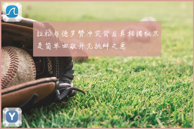 拉松与德罗赞冲突背后真相揭秘只是简单回敬并无挑衅之意