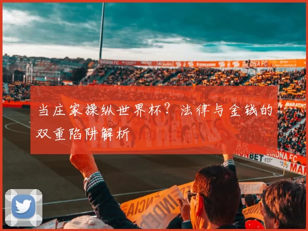 当庄家操纵世界杯？法律与金钱的双重陷阱解析