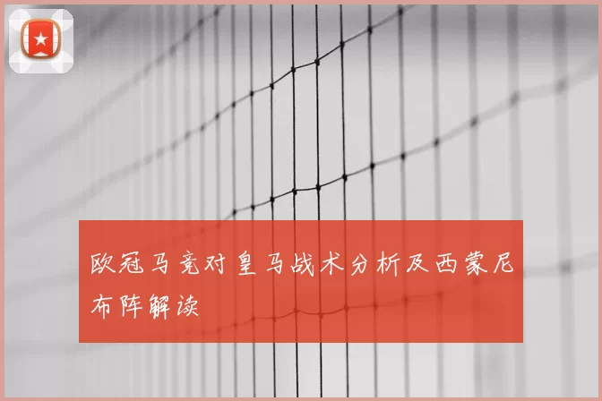 欧冠马竞对皇马战术分析及西蒙尼布阵解读