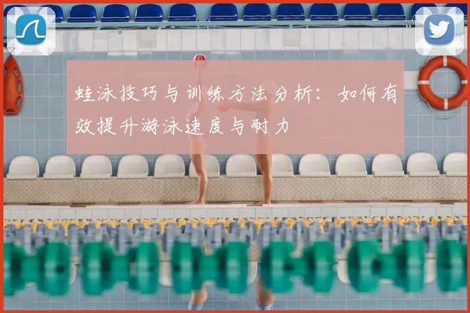蛙泳技巧与训练方法分析:如何有效提升游泳速度与耐力