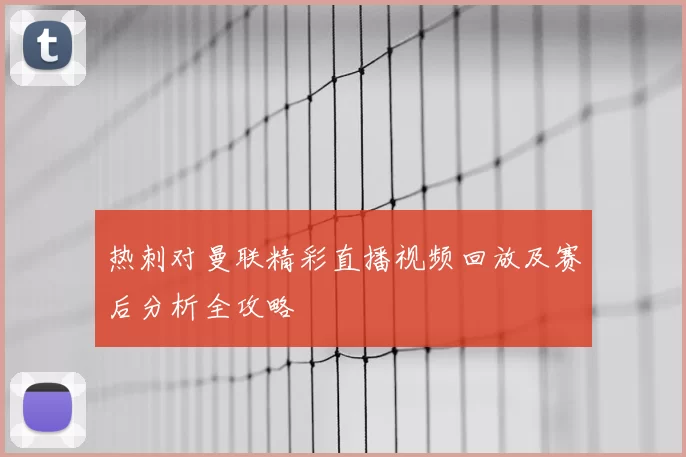 热刺对曼联精彩直播视频回放及赛后分析全攻略