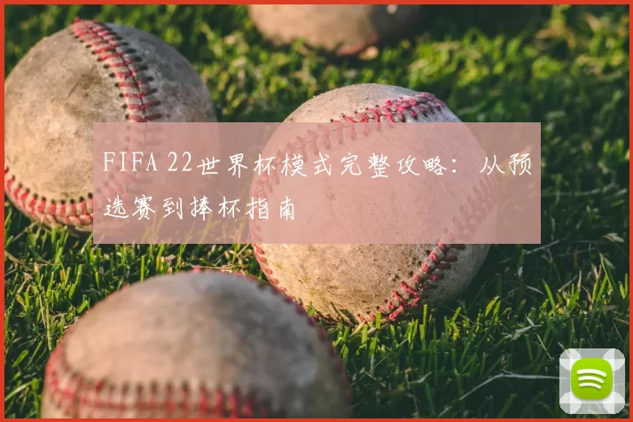 FIFA 22世界杯模式完整攻略：从预选赛到捧杯指南