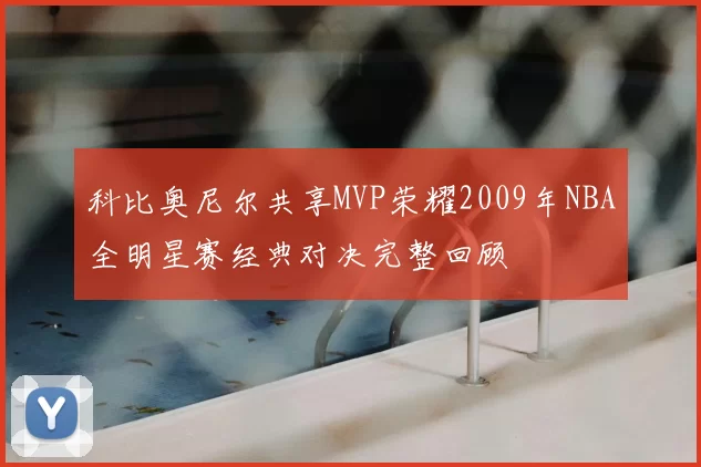 科比奥尼尔共享MVP荣耀2009年NBA全明星赛经典对决完整回顾