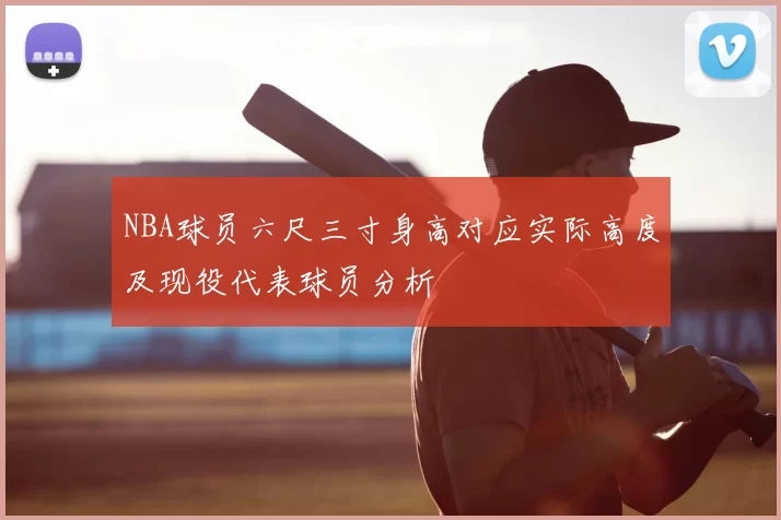 NBA球员六尺三寸身高对应实际高度及现役代表球员分析