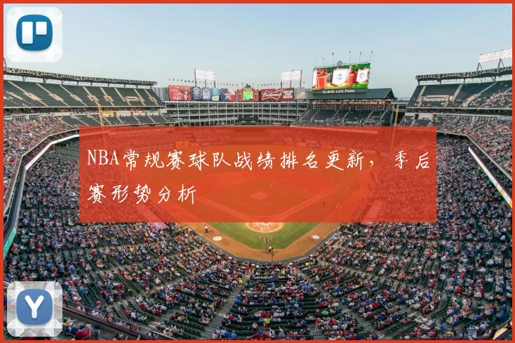 NBA常规赛球队战绩排名更新,季后赛形势分析