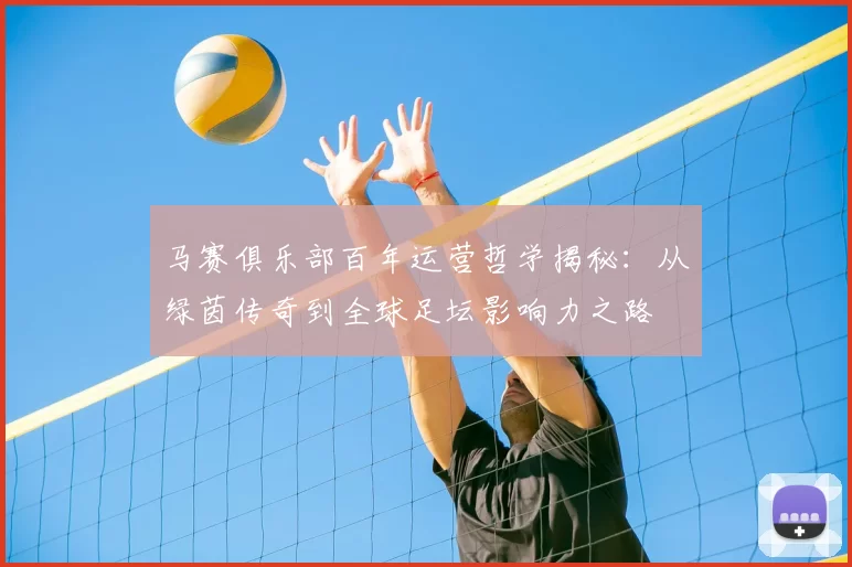 马赛俱乐部百年运营哲学揭秘:从绿茵传奇到全球足坛影响力之路