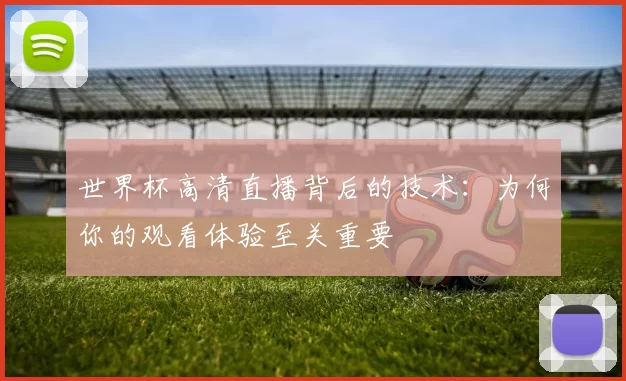 世界杯高清直播背后的技术:为何你的观看体验至关重要