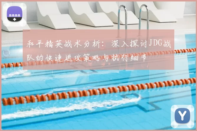 和平精英战术分析：深入探讨JDG战队的快速进攻策略与执行细节