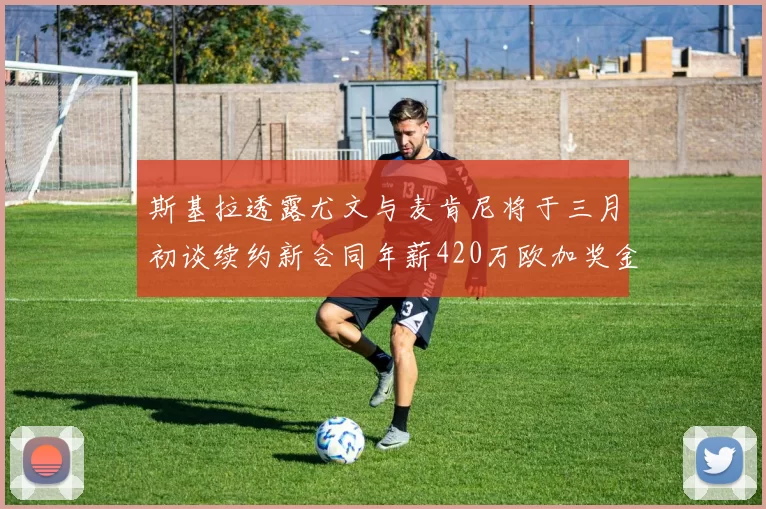 斯基拉透露尤文与麦肯尼将于三月初谈续约新合同年薪420万欧加奖金