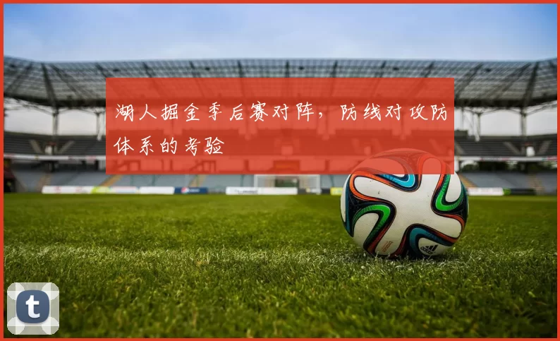 湖人掘金季后赛对阵,防线对攻防体系的考验
