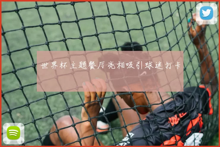 世界杯主题餐厅亮相吸引球迷打卡