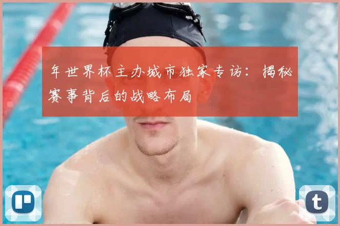 年世界杯主办城市独家专访:揭秘赛事背后的战略布局