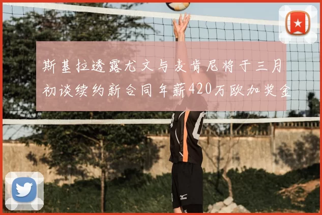 斯基拉透露尤文与麦肯尼将于三月初谈续约新合同年薪420万欧加奖金