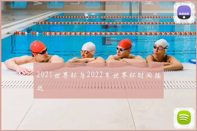 2021世界杯与2022年世界杯时间接近