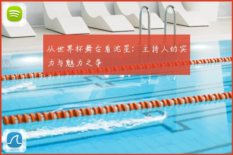 从世界杯舞台看沈星：主持人的实力与魅力之争