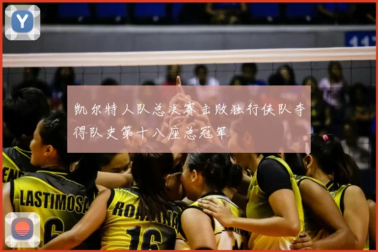凯尔特人队总决赛击败独行侠队夺得队史第十八座总冠军
