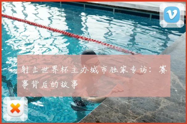 射击世界杯主办城市独家专访:赛事背后的故事