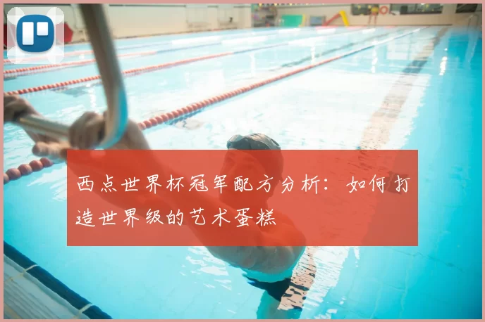 西点世界杯冠军配方分析：如何打造世界级的艺术蛋糕